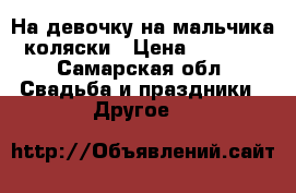 На девочку на мальчика коляски › Цена ­ 1 000 - Самарская обл. Свадьба и праздники » Другое   